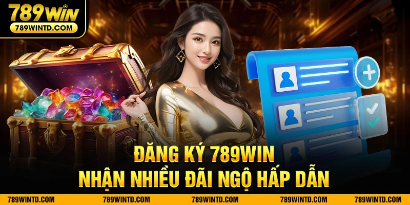 Đăng ký 789Win nhận nhiều đãi ngộ hấp dẫn 