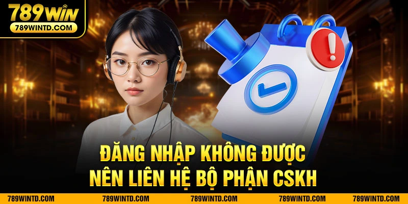 Đăng nhập không được nên liên hệ bộ phận CSKH 