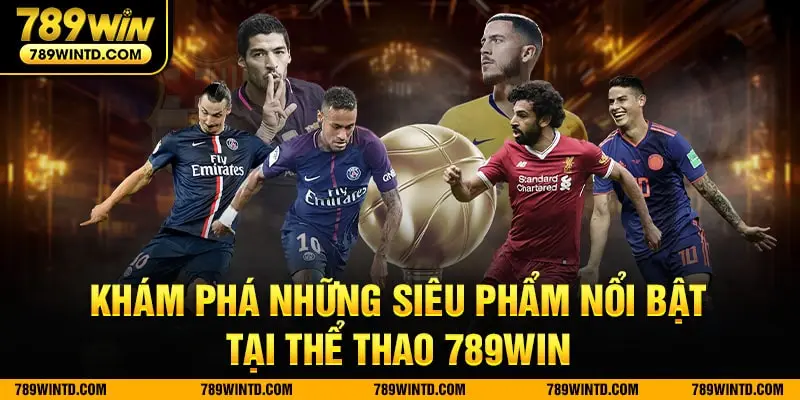 Khám phá những siêu phẩm nổi bật tại thể thao 789Win 