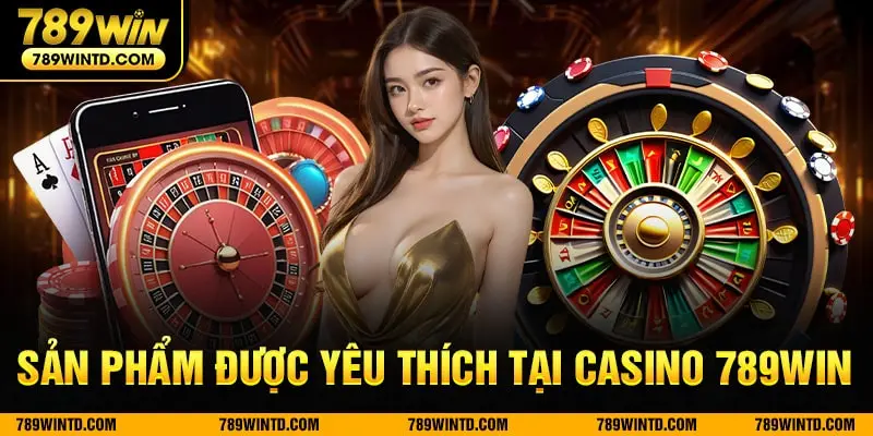 Sản phẩm được yêu thích tại casino 789Win 